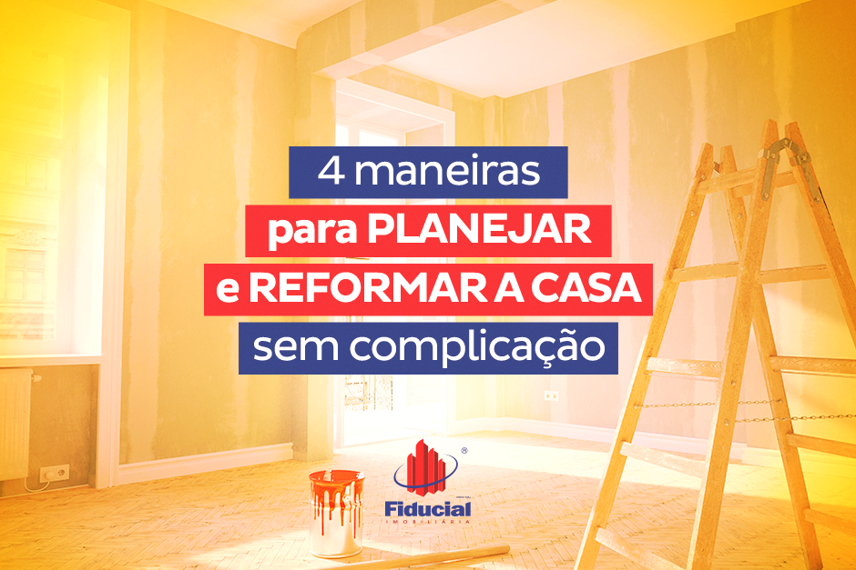 4 maneiras para planejar e reformar a casa sem complicação.